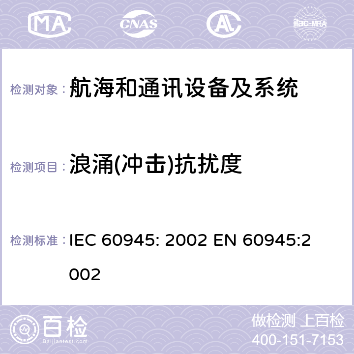 浪涌(冲击)抗扰度 航海和通讯设备及系统测试方法及测试结果的一般要求 IEC 60945: 2002 
EN 60945:2002 10.1