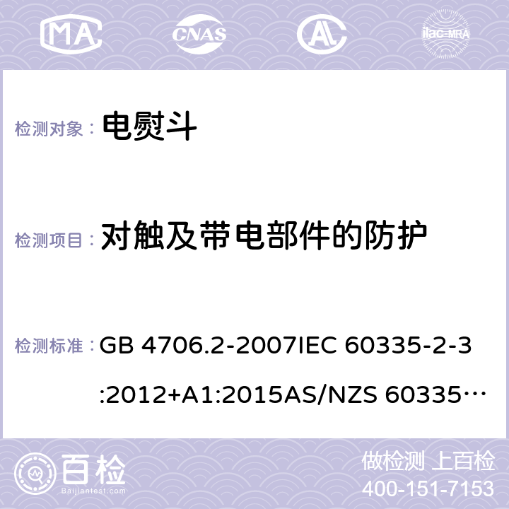 对触及带电部件的防护 家用和类似用途电器的安全：第2部分: 电熨斗的特殊要求 GB 4706.2-2007IEC 60335-2-3:2012+A1:2015
AS/NZS 60335.2.3:2012+AMD1:2016 EN 60335-2-3:2016 8