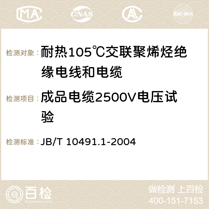 成品电缆2500V电压试验 额定电压450/750V及以下交联聚烯烃绝缘电线和电缆第1部分：一般规定 JB/T 10491.1-2004 7.2