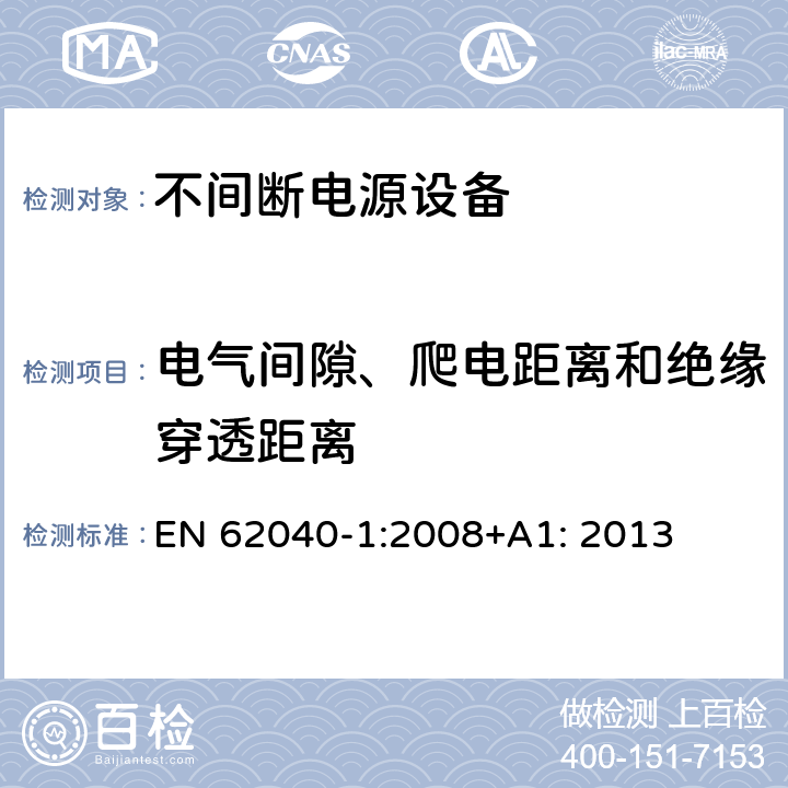 电气间隙、爬电距离和绝缘穿透距离 不间断电源设备 第1部分: 操作人员触及区使用的UPS的一般规定和安全要求 EN 62040-1:2008+A1: 2013 5.7