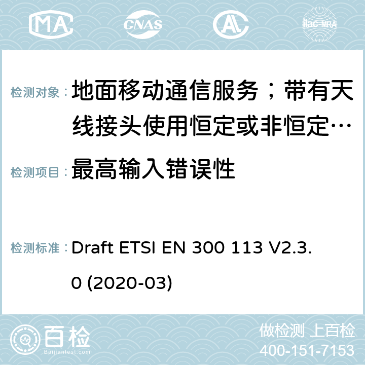 最高輸入錯(cuò)誤性 陸地移動(dòng)服務(wù);用于傳輸數(shù)據(jù)的無(wú)線電設(shè)備（和/或語(yǔ)音）使用常數(shù)或非常量信封調(diào)制和天線連接器 Draft ETSI EN 300 113 V2.3.0 (2020-03) 8.4