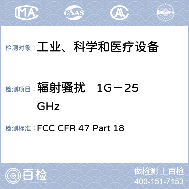 辐射骚扰   1G－25GHz FCC CFR 47 PART 18 工业、科学和医疗(ISM)射频设备骚扰特性的限值和测试方法 FCC CFR 47 Part 18 18.305
