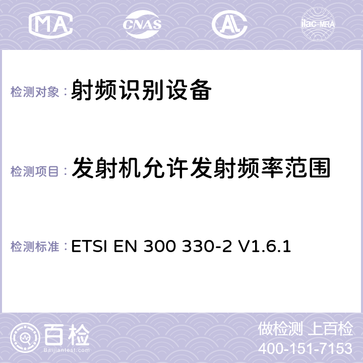 发射机允许发射频率范围 电磁兼容性与无线频谱特性(ERM)；短距离设备(SRD)；9kHZ至25MHz范围内的射频设备以及9kHz至30MHz范围内的感应闭环系统 第2部分：欧洲协调标准，包含R&TTE指令条款3.2的基本要求； ETSI EN 300 330-2 V1.6.1 4.2.1.1