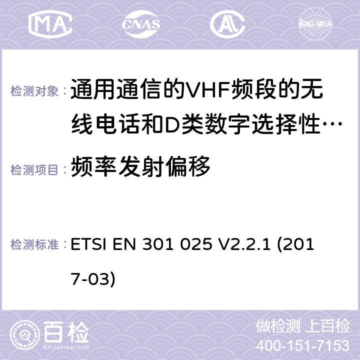 频率发射偏移 通用通信的VHF频段的无线电话和D类数字选择性呼叫的相关设备;统一标准的基本要求文章3.2和3.3(g)2014/53 /欧盟指令 ETSI EN 301 025 V2.2.1 (2017-03) 9.3