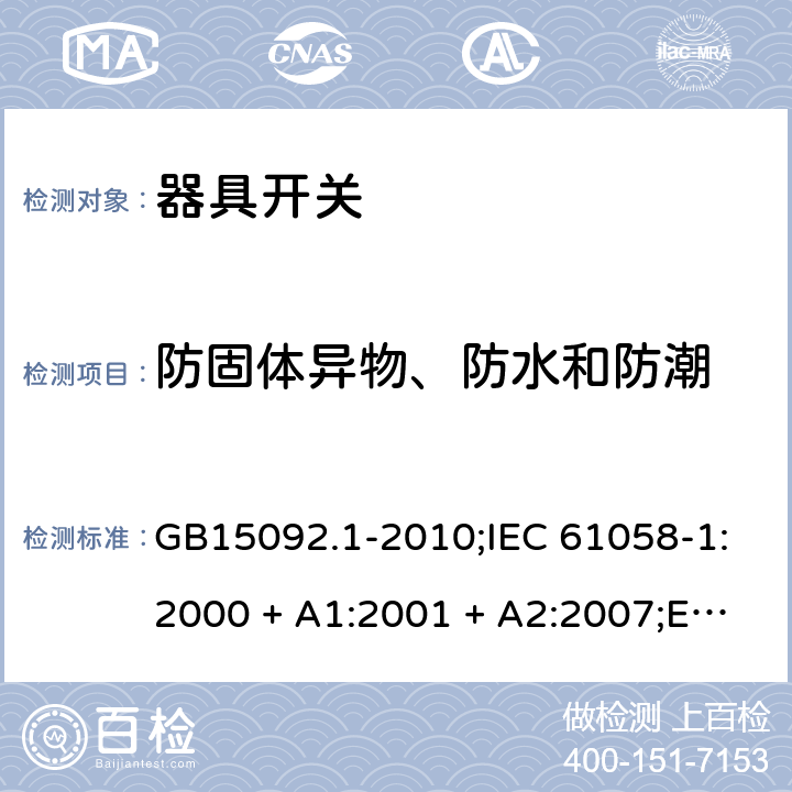 防固体异物、防水和防潮 器具开关 第1部分：通用要求 GB15092.1-2010;IEC 61058-1:2000 + A1:2001 + A2:2007;EN 61058-1:2002 + A2:2008; IEC 61058-1:2016; AS/NZS 61058.1-2008 14