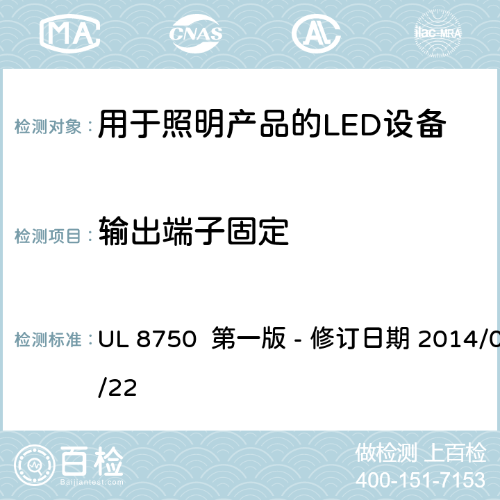 输出端子固定 安全标准 - 用于照明产品的LED设备 UL 8750 第一版 - 修订日期 2014/05/22 8.11