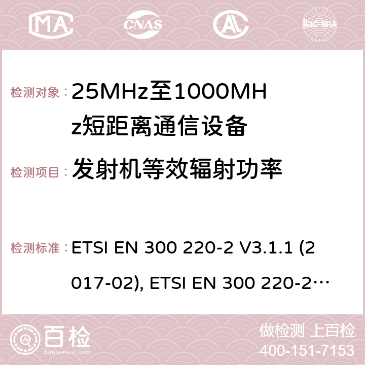 发射机等效辐射功率 短距离设备（SRD）工作在在25 MHz至1 000 MHz的频率范围内;第2部分：协调标准涵盖非指定无线电设备 ETSI EN 300 220-2 V3.1.1 (2017-02), ETSI EN 300 220-2 V3.2.1 (2018-06) 4.3