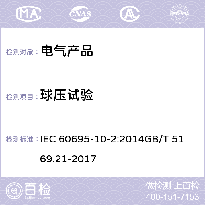 球压试验 电工电子产品着火危险试验 第21部分：非正常热 球压试验 IEC 60695-10-2:2014
GB/T 5169.21-2017