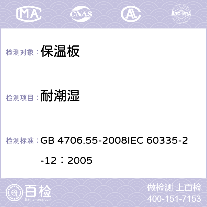 耐潮湿 家用和类似用途电器的安全 保温板和类似器具的特殊要求 GB 4706.55-2008
IEC 60335-2-12：2005 15