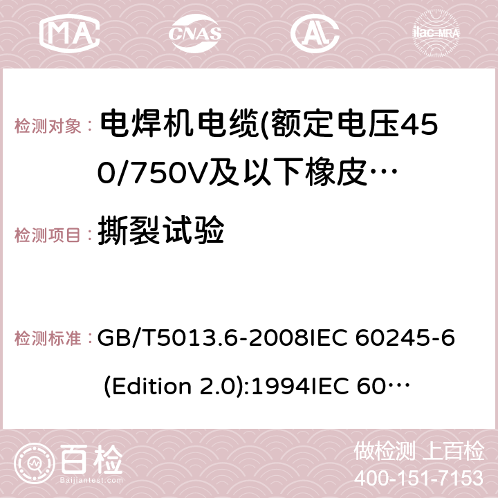 撕裂试验 额定电压450/750V及以下橡皮绝缘电缆 第6部分:电焊机电缆 GB/T5013.6-2008
IEC 60245-6 (Edition 2.0):1994
IEC 60245-6:199+A1:1997 表2中4.4