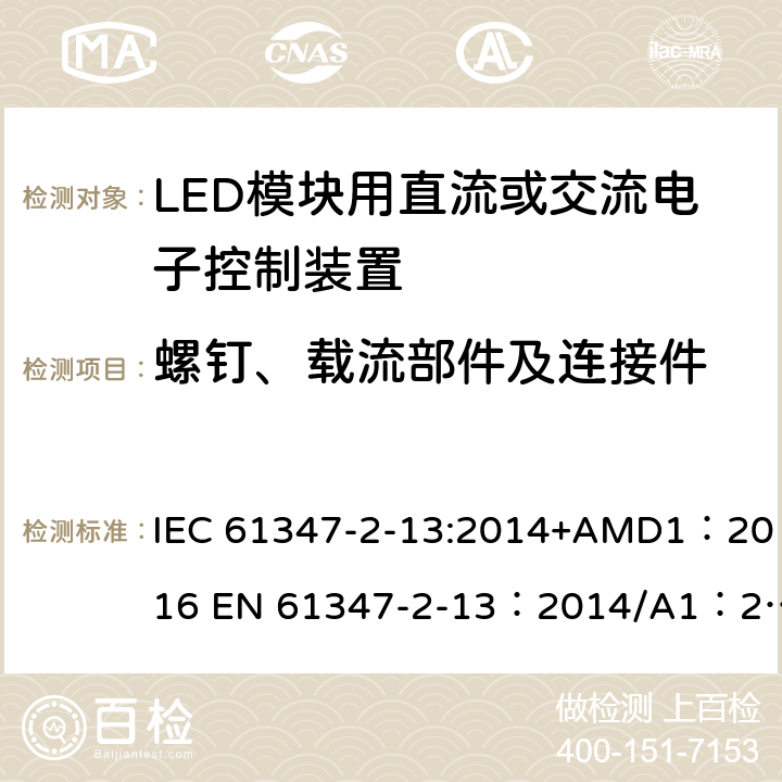 螺钉、载流部件及连接件 灯的控制装置 第2-13部分：LED模块用直流或交流电子控制装置的特殊要求 IEC 61347-2-13:2014+AMD1：2016 EN 61347-2-13：2014/A1：2017 AS 61347.2.13:2018 19