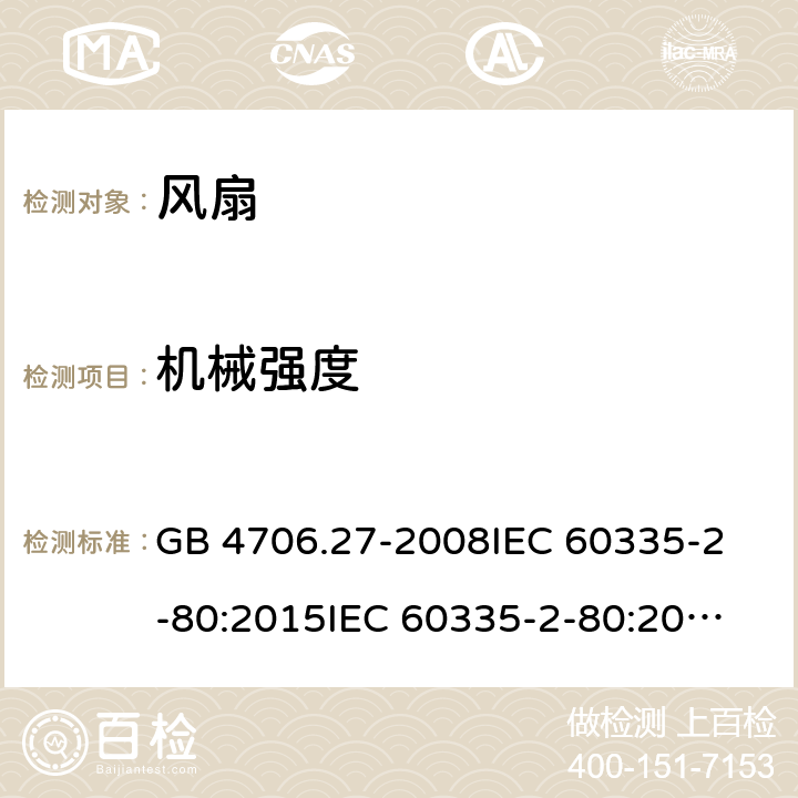 机械强度 风扇的特殊要求 GB 4706.27-2008
IEC 60335-2-80:2015
IEC 60335-2-80:2002+A1:2004+A2:2008
EN 60335-2-80:2003+A1:2004+A2:2009 
AS/NZS 60335.2.80:2004+A1:2009 
AS/NZS 60335.2.80:2016 21