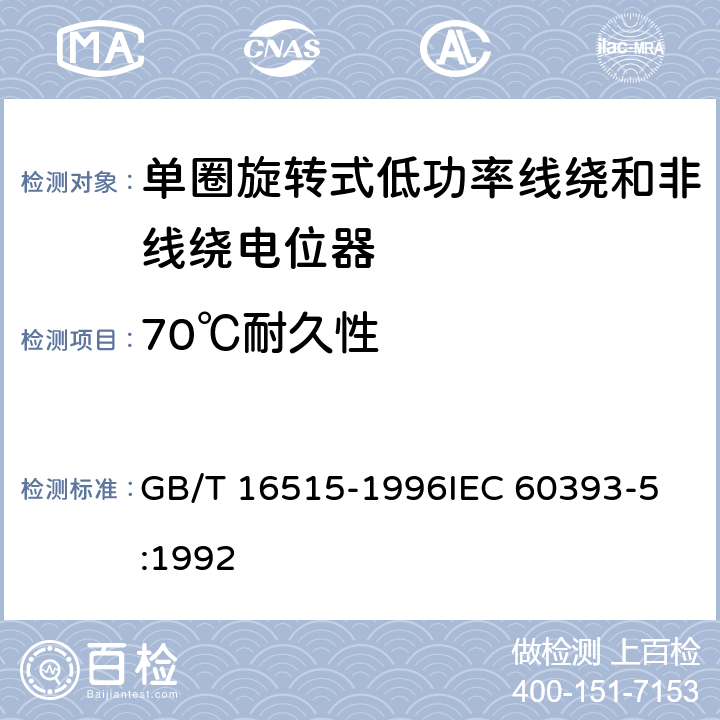 70℃耐久性　 电子设备用电位器 第5部分：分规范单圈旋转式低功率线绕和非线绕电位器 GB/T 16515-1996
IEC 60393-5:1992 4.43.2　