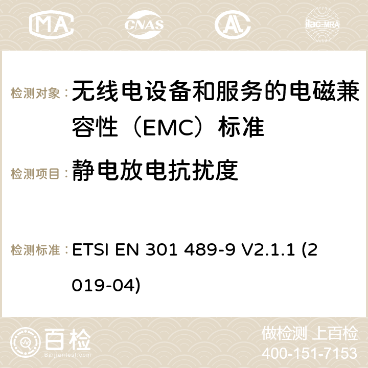 静电放电抗扰度 无线电设备和服务的电磁兼容性（EMC）标准； 第9部分:无线麦克风,类似的射频（RF）音频链接设备,无绳音频和入耳式监视设备的特定条件； 涵盖2014/53 / EU指令第3.1（b）条基本要求的统一标准 ETSI EN 301 489-9 V2.1.1 (2019-04) 7.2