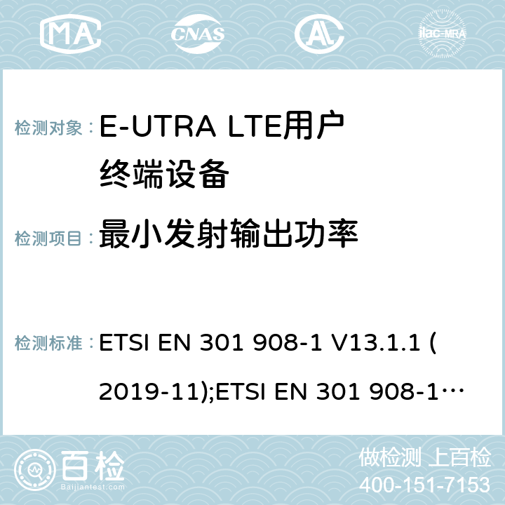 最小发射输出功率 IMT蜂窝网络; 涵盖2014/53/EU 3.2条指令协调标准要求; 第13部分：演进的通用陆地无线电接入（E-UTRA）用户设备（UE） ETSI EN 301 908-1 V13.1.1 (2019-11);ETSI EN 301 908-13 V13.1.1 (2019-11) AS/CA S042-1:2018,AS/CA S042-4:2018 5.3.4