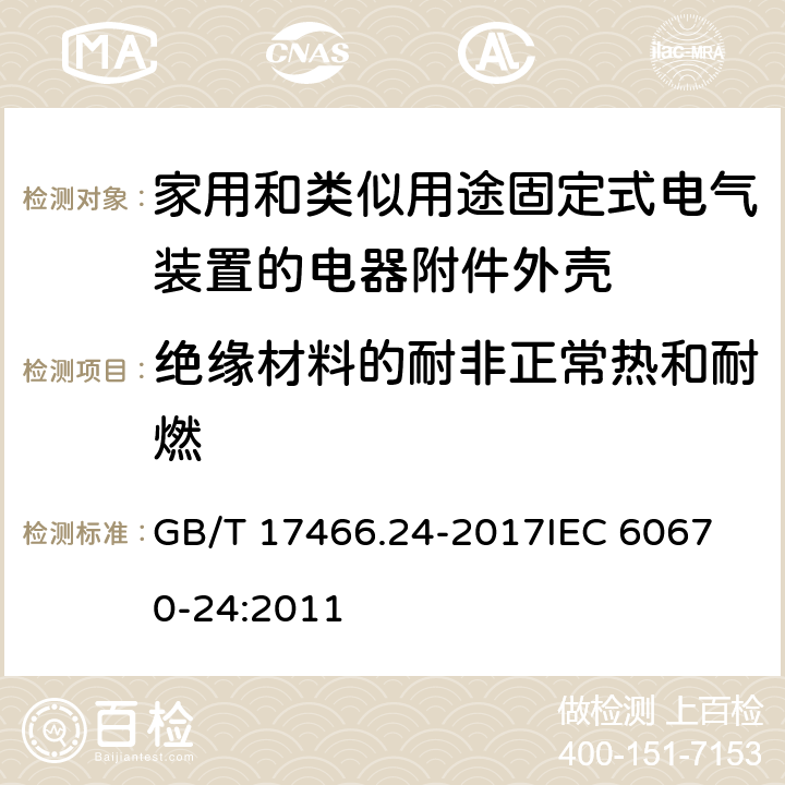 绝缘材料的耐非正常热和耐燃 家用和类似用途固定式电气装置的电器附件安装盒和外壳 第24部分：住宅保护装置和其他电源功耗电器的外壳的特殊要求 GB/T 17466.24-2017
IEC 60670-24:2011 18