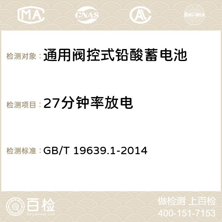 27分钟率放电 通用阀控式铅酸蓄电池 第1部分：技术条件 GB/T 19639.1-2014 4.3,5.5