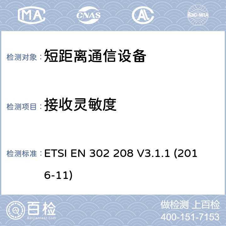 接收灵敏度 无线电频率识别设备在865 MHz至868 MHz频段，功率水平高达2 W在915 MHz至921 MHz频段，功率水平高达4 W;统一标准涵盖基本要求指令2014/53 / EU第3.2条 ETSI EN 302 208 V3.1.1 (2016-11) 4.4.1