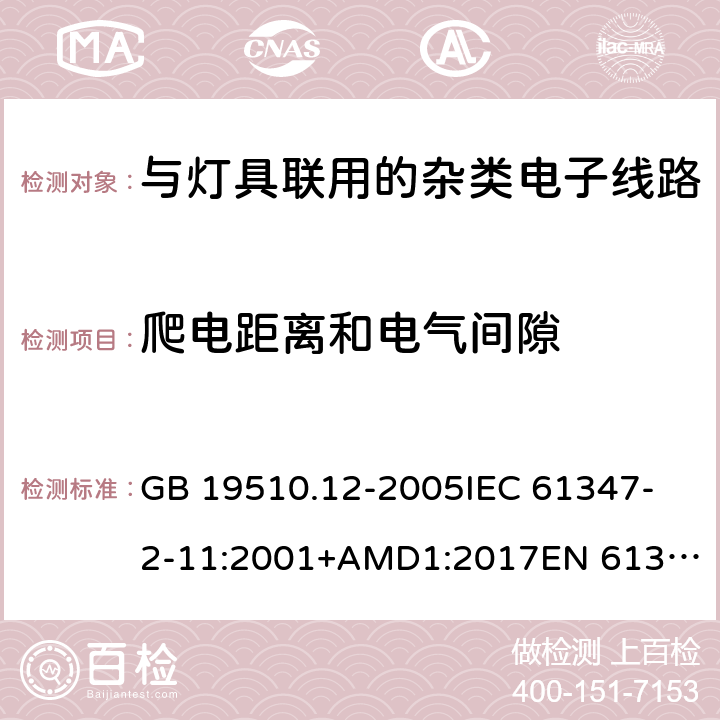 爬电距离和电气间隙 灯的控制装置 第12部分:与灯具联用的杂类电子线路的特殊要求 GB 19510.12-2005
IEC 61347-2-11:2001+AMD1:2017
EN 61347-2-11:2001 +A1:2019
AS/NZS 61347.2.11: 2003 16