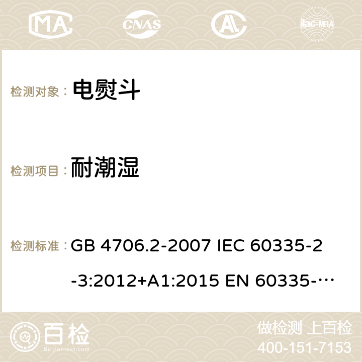 耐潮湿 家用和类似用途电器的安全 电熨斗的特殊要求 GB 4706.2-2007 
IEC 60335-2-3:2012+A1:2015 
EN 60335-2-3:2016 
AS/NZS 60335.2.3:2012+A1:2016 15