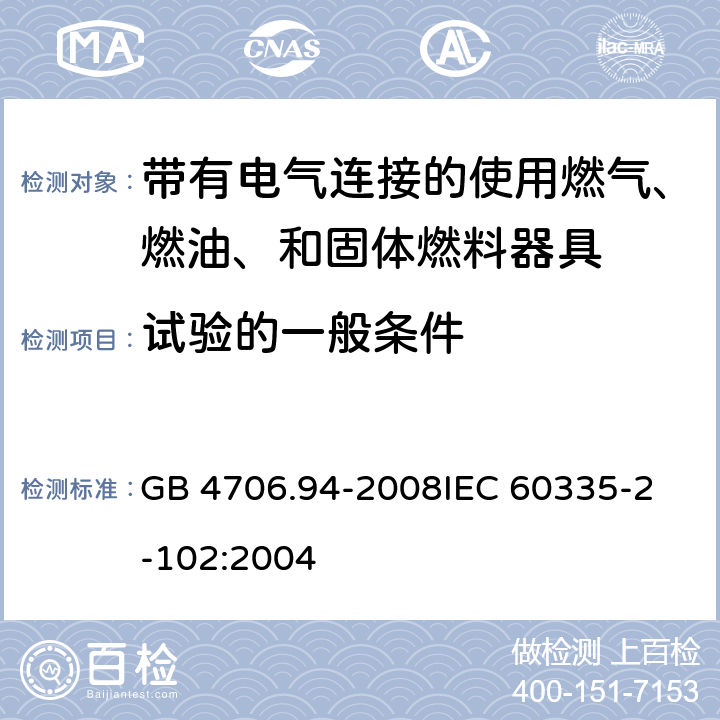 试验的一般条件 家用和类似用途电器的安全 带有电气连接的使用燃气、燃油、和固体燃料器具的特殊要求 GB 4706.94-2008
IEC 60335-2-102:2004 5