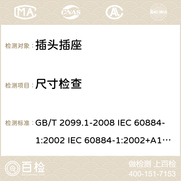 尺寸检查 家用和类似用途插头插座 第1部分:通用要求 GB/T 2099.1-2008 IEC 60884-1:2002 IEC 60884-1:2002+A1:2006+A2:2013 9