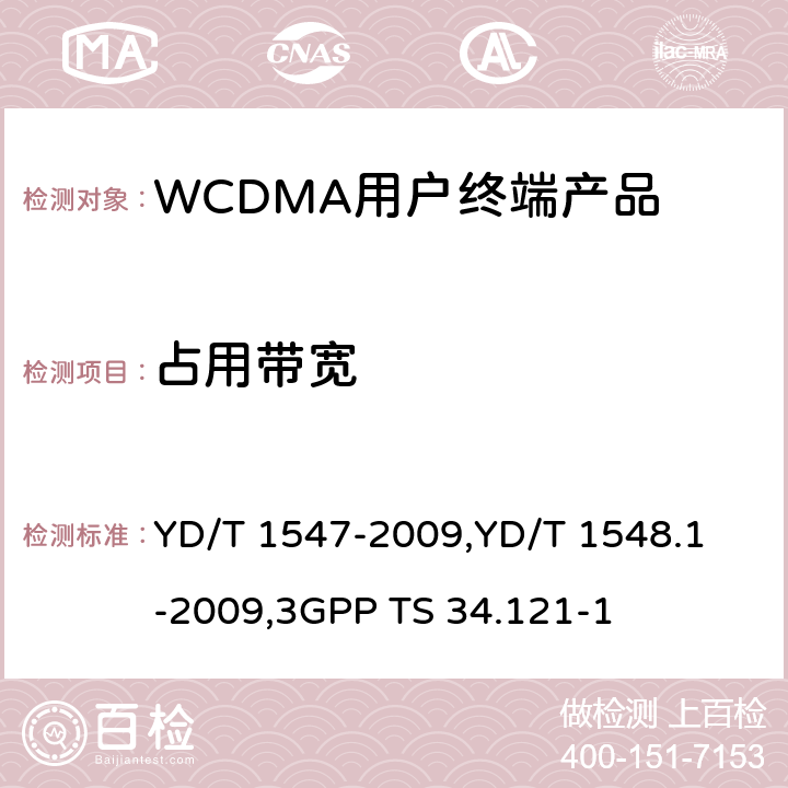 占用带宽 《2GHz WCDMA 数字蜂窝移动通信网终端设备技术要求（第三阶段）》,《2GHz WCDMA 数字蜂窝移动通信网终端设备检测方法（第三阶段）第一部分：基本功能、业务和性能测试》,《3GPP技术规范组无线电接入网用户设备一致性规范,无线电传输和接收（FDD）,第1部分：一致性规范》 YD/T 1547-2009,
YD/T 1548.1-2009,
3GPP TS 34.121-1 8.3.6.1,7.2.14,5.8