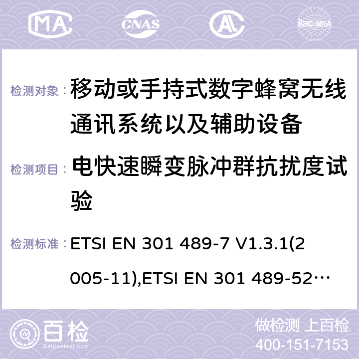 电快速瞬变脉冲群抗扰度试验 射频设备和服务的电磁兼容性（EMC）标准第7部分和第52部分:移动或手持式数字蜂窝无线通讯系统以及辅助设备的具体条件; 
ETSI EN 301 489-7 V1.3.1(2005-11),ETSI EN 301 489-52 V1.1.0 (2016-11) 7.2