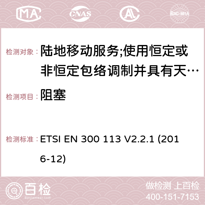 阻塞 陆地移动业务；使用恒定或非恒定包络调制和天线连接器传输数据（和/或语音）的无线电设备；涵盖指令2014/53/EU第3.2条基本要求的协调标准 ETSI EN 300 113 V2.2.1 (2016-12) 8.9