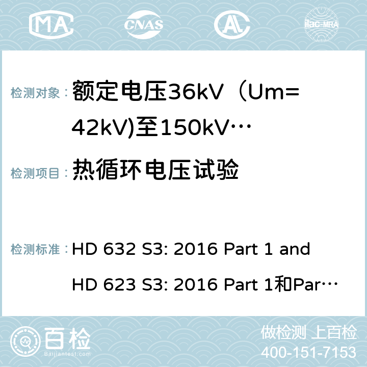 热循环电压试验 额定电压30kV(Um=36 kV)到150kV(Um=170 kV)挤包绝缘电力电缆及其附件 试验方法和要求 HD 632 S3: 2016 Part 1 and HD 623 S3: 2016 Part 1和Part 4 Section D 12.4.6,13.2.4,13.3.2.4,13.3.2.3e),14.4c),15.4.2b)