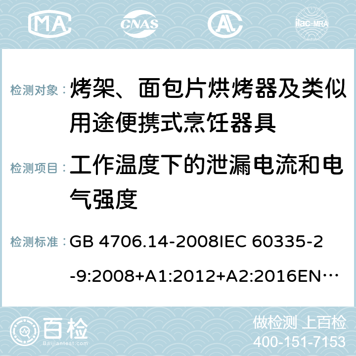 工作温度下的泄漏电流和电气强度 家用和类似用途电器的安全　烤架、面包片烘烤器及类似用途便携式烹饪器具的特殊要求 GB 4706.14-2008
IEC 60335-2-9:2008+A1:2012+A2:2016
EN 60335-2-9:2003+A1:2004+A2:2006+A12:2007+A13:2010
AS/NZS 60335.2.9:2014+Amd 1:2015+Amd 2:2016+Amd 3:2017 13