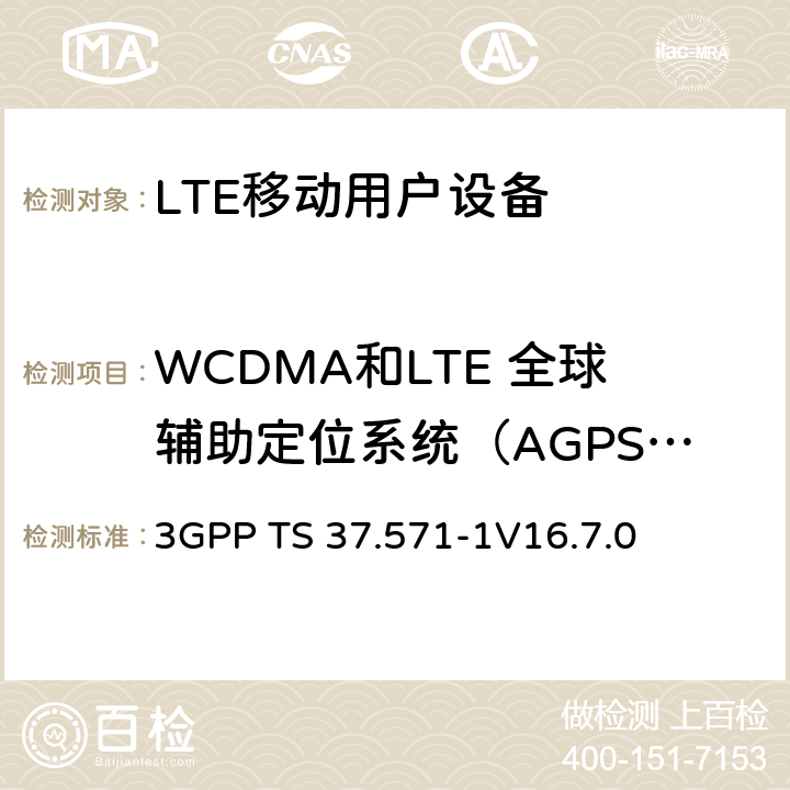 WCDMA和LTE 全球辅助定位系统（AGPS）协议,射频性能 通用陆地无线接入(UTRA) 和演进通用陆地无线接入(E-UTRA)演进分组核心(EPC)；用户设备(UE)一致性规范； 第1部分：一致性测试 3GPP TS 37.571-1
V16.7.0 5、6、7、8、9、10