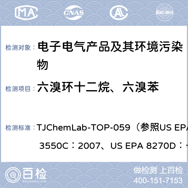 六溴环十二烷、六溴苯 气质联用测试塑料和电子电气产品中的六溴环十二烷(HBCDD)和六溴苯(HBB) TJChemLab-TOP-059
（参照US EPA 3550C：2007、
US EPA 8270D：2014)