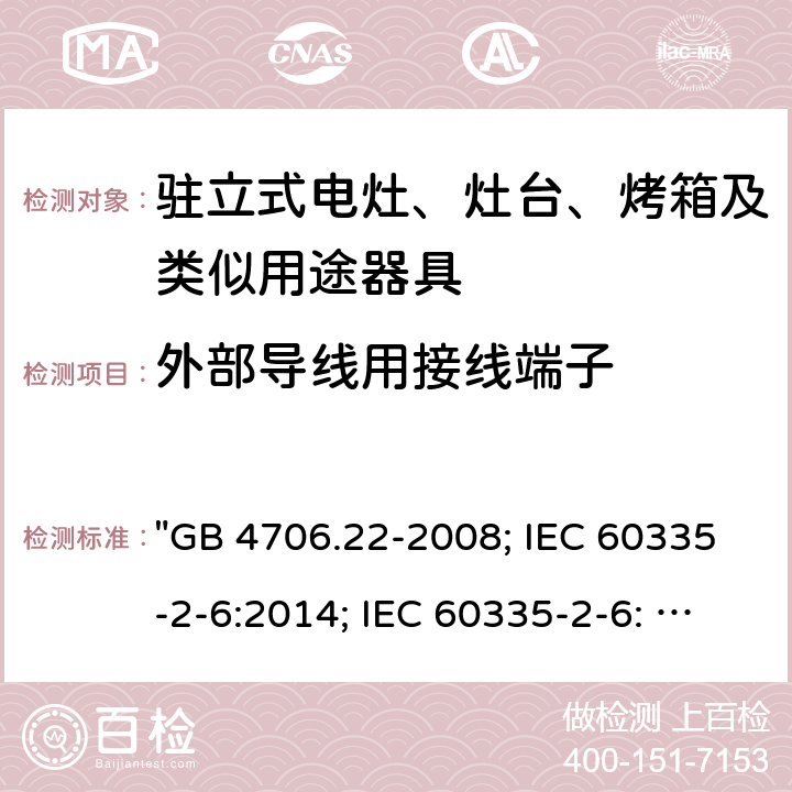 外部导线用接线端子 家用和类似用途电器的安全 驻立式电灶、灶台、烤箱及类似用途器具的特殊要求 "GB 4706.22-2008; IEC 60335-2-6:2014; IEC 60335-2-6: 2014+A1:2018; EN 60335-2-6:2015; AS/NZS 60335.2.6:2014+A1:2015; EN 60335-2-6:2015+A1:2020+A11:2020; AS/NZS 60335.2.6: 2014+A1:2015+A2:2019; BS EN 60335-2-6:2015+A11:2020" 26