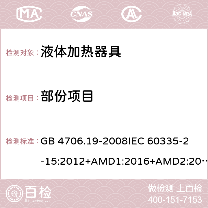 部份项目 家用和类似用途电器的安全 液体加热器的特殊要求 GB 4706.19-2008
IEC 60335-2-15:2012+AMD1:2016+AMD2:2018 CSV
BS EN 60335-2-15:A11:2018
AS/NZS 60335.2.15:2019