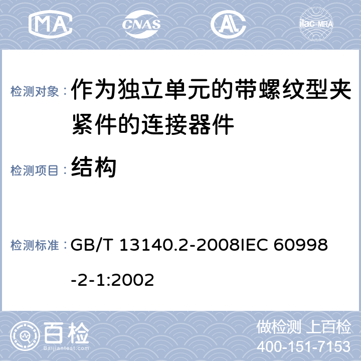 结构 家用和类似用途低压电路用的连接器件 第2部分:作为独立单元的带螺纹型夹紧件的连接器件的特殊要求 GB/T 13140.2-2008
IEC 60998-2-1:2002 11