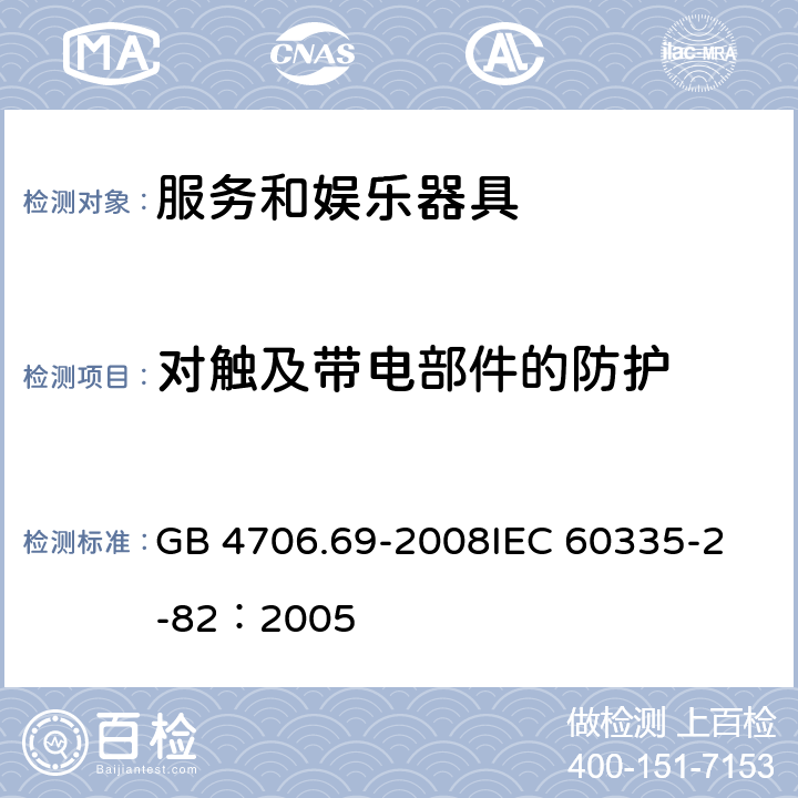 对触及带电部件的防护 家用和类似用途电器的安全 服务和娱乐器具的特殊要求 GB 4706.69-2008
IEC 60335-2-82：2005 8