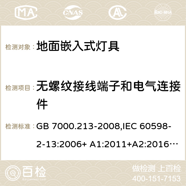 无螺纹接线端子和电气连接件 灯具 第2-13部分：特殊要求 地面嵌入式灯具 GB 7000.213-2008,IEC 60598-2-13:2006+ A1:2011+A2:2016,EN 60598-2-13:2006+ A1:2012+A2:2016,J60598-2-13(H23)
AS/NZS60598.2.13 13.9(IEC, EN, AS/NZS), 9(GB)