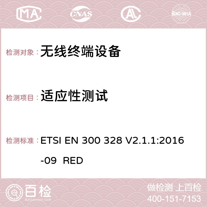 适应性测试 电磁兼容和无线频谱事宜(ERM ；宽带发射系统；工作在2.4GHz 免许可频段使用宽带调制技术的数据传输设备；协调EN 包括R&TT 指示条款3.2 中的基本要求 ETSI EN 300 328 V2.1.1:2016-09 RED