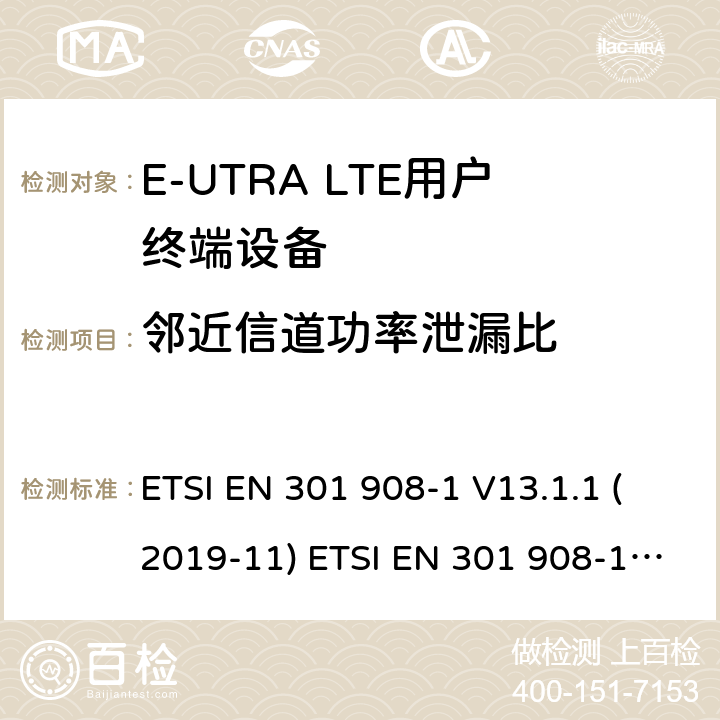 邻近信道功率泄漏比 IMT蜂窝网络; 协调EN的基本要求R＆TTE指令&RED指令第3.2条; 第1部分：介绍和共同要求 IMT蜂窝网络;协调EN的基本要求 R＆TTE指令第3.2条; 第13部分：演进通用陆地无线电接入（E-UTRA）用户设备（UE）IMT蜂窝网络; 协调标准涵盖了2014/53 / EU指令第3.2条的基本要求; 第13部分：演进的通用陆地无线电接入（E-UTRA）用户设备（UE） ETSI EN 301 908-1 V13.1.1 (2019-11) ETSI EN 301 908-13 V13.1.1 (2019-11) 4.2.11