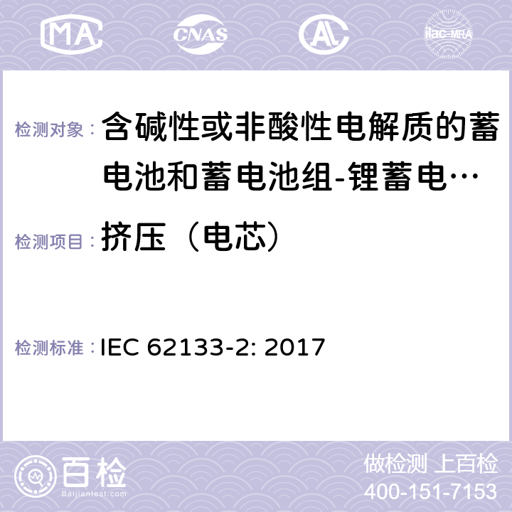 挤压（电芯） 含碱性或其他非酸性电解质的蓄电池和蓄电池组 便携式密封蓄电池和蓄电池组的安全性要求第2部分：锂体系 IEC 62133-2: 2017 7.3.5