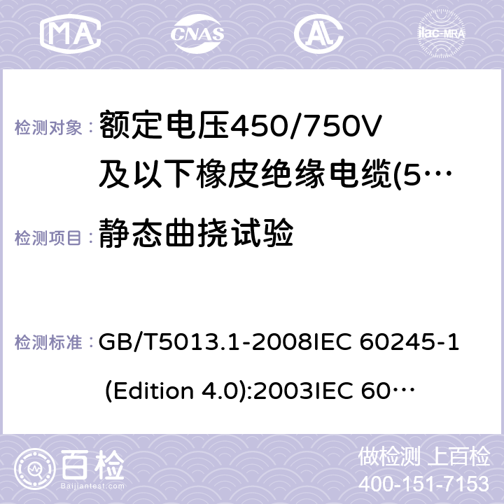 静态曲挠试验 额定电压450/750V及以下橡皮绝缘电缆 第1部分:一般要求 GB/T5013.1-2008
IEC 60245-1 (Edition 4.0):2003
IEC 60245-1:2003+A1:2007 CSV 5.6.3.2