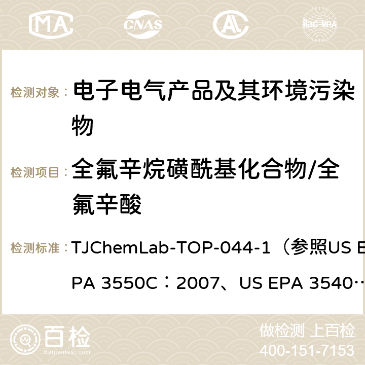 全氟辛烷磺酰基化合物/全氟辛酸 US EPA 3550C 样品中全氟辛烷基磺酸(PFOS) / 全氟辛酸(PFOA)的检测 TJChemLab-TOP-044-1
（参照：2007、
US EPA 3540C：1996、
US EPA 8321B：2007)