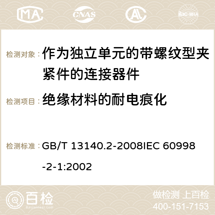 绝缘材料的耐电痕化 家用和类似用途低压电路用的连接器件 第2部分:作为独立单元的带螺纹型夹紧件的连接器件的特殊要求 GB/T 13140.2-2008
IEC 60998-2-1:2002 19