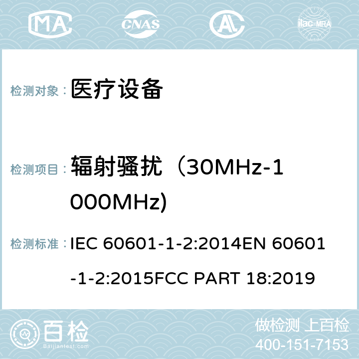 辐射骚扰（30MHz-1000MHz) 医用电气设备.第1-2部分:基本安全和主要性能的一般要求.间接标准:电磁兼容性.要求和实验 IEC 60601-1-2:2014
EN 60601-1-2:2015
FCC PART 18:2019 条款 6.1.1.1