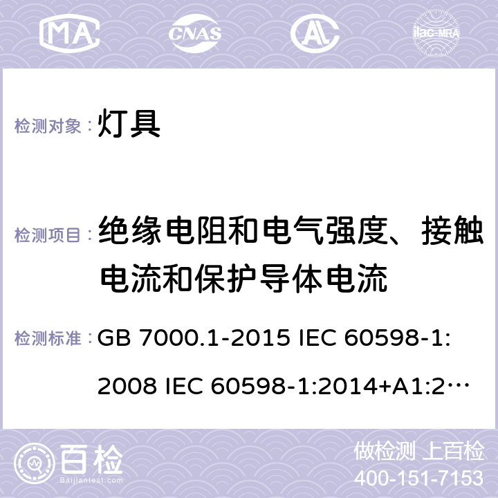 绝缘电阻和电气强度、接触电流和保护导体电流 灯具 第1部分:一般要求与试验 GB 7000.1-2015 IEC 60598-1:2008 IEC 60598-1:2014+A1:2017 IEC 60598-1: 2020 EN 60598-1:2015+A1: 2018 EN IEC 60598-1:2021 BS EN 60598-1:2015+A1:2018 AS/NZS 60598.1:2017+A1: 2017+A2:2020 SANS 60598-1:2014 MS IEC 60598-1:2012 10.2.1, 10.2.2