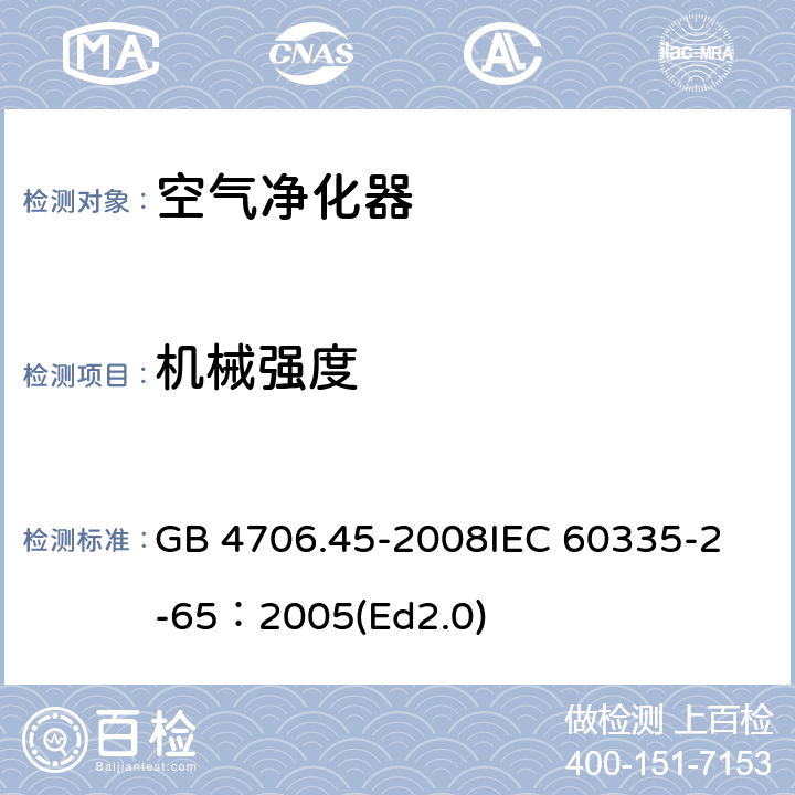 机械强度 家用和类似用途电器的安全 空气净化器的特殊要求 GB 4706.45-2008
IEC 60335-2-65：2005(Ed2.0) 21