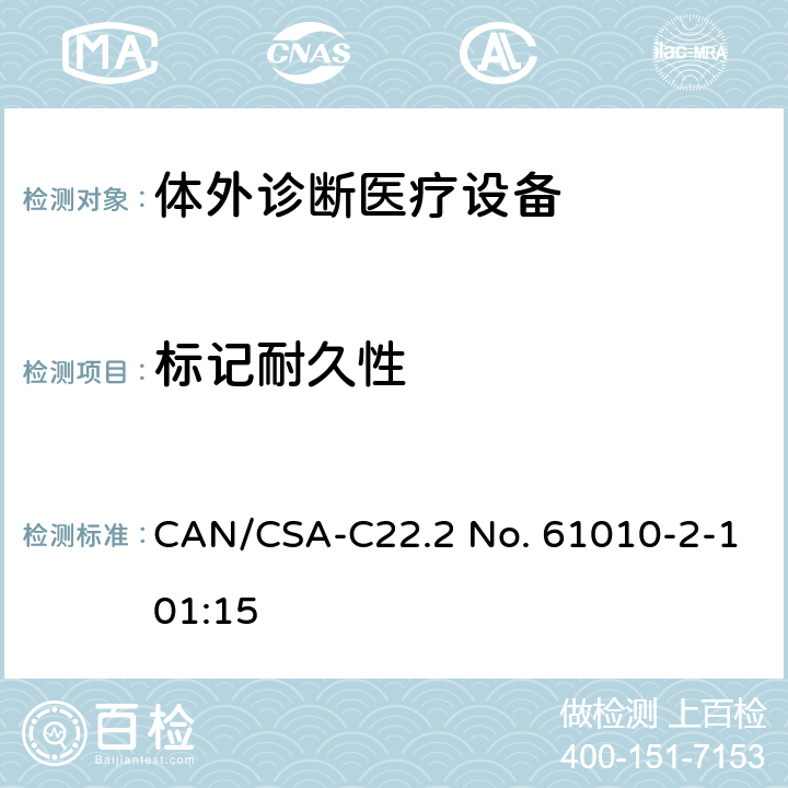 标记耐久性 CSA-C22.2 NO. 61 测量,控制及实验室用电气设备的安全要求 第2-101部分 专用要求：体外诊断（IVD）医疗设备的安全 CAN/CSA-C22.2 No. 61010-2-101:15 5