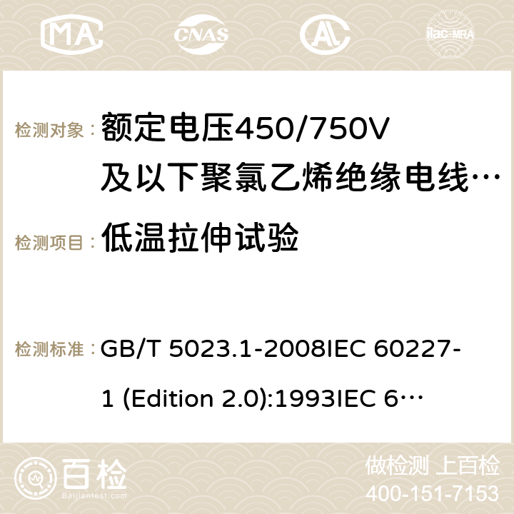 低温拉伸试验 额定电压450/750V及以下聚氯乙烯绝缘电缆 第1部分：一般要求 GB/T 5023.1-2008
IEC 60227-1 (Edition 2.0):1993
IEC 60227-1 (Edition 2.0):1995
IEC 60227-1 (Edition 3.0):2007 表1中7和表2中7