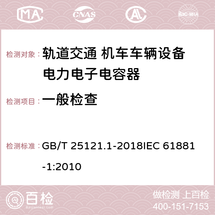 一般检查 GB/T 25121.1-2018 轨道交通 机车车辆设备 电力电子电容器 第1部分：纸/塑料薄膜电容器